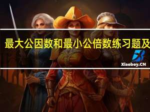 最大公因数和最小公倍数练习题及答案（最大公因数和最小公倍数练习题）