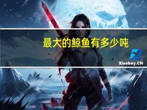 最大的鲸鱼有多少吨（最大的鲸鱼有多大）