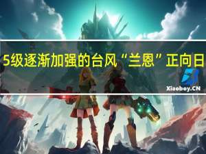 最大风力15级逐渐加强的台风“兰恩”正向日本南部沿海靠近