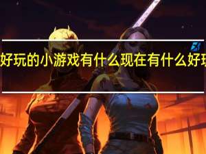 最好玩的小游戏有什么 现在有什么好玩的游戏