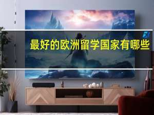 最好的欧洲留学国家有哪些
