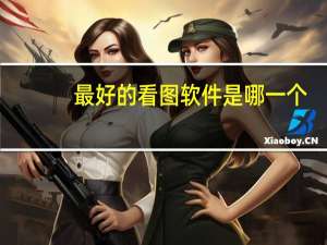 最好的看图软件是哪一个（最好的看图软件）