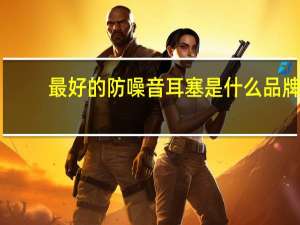 最好的防噪音耳塞是什么品牌（最好的防噪音耳塞）