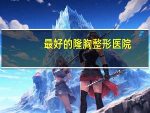 最好的隆胸整形医院？50的女人还可以隆胸吗在那个医院可以做