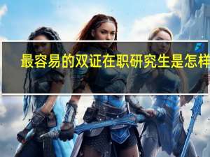 最容易的双证在职研究生是怎样的