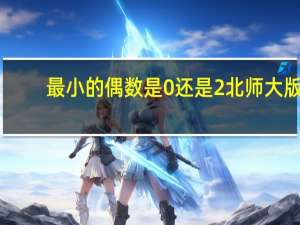 最小的偶数是0还是2北师大版（最小的偶数是0还是2）