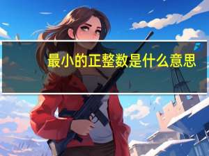 最小的正整数是什么意思（最小的正整数）