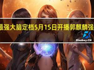 最强大脑定档 5月15日开播郭麒麟强势加盟