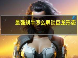 最强蜗牛怎么解锁巨龙形态
