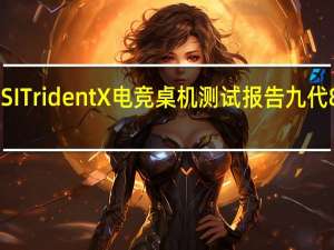 最强10升MSITridentX电竞桌机测试报告九代8核RTX2080助阵
