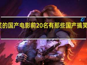 最搞笑的国产电影前20名有那些 国产搞笑电影排行榜