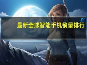 最新全球智能手机销量排行