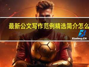 最新公文写作范例精选简介怎么写（最新公文写作范例精选简介）