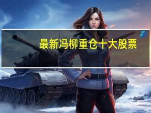 最新冯柳重仓十大股票