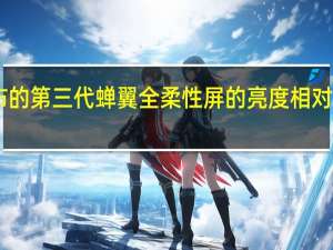 最新发布的第三代蝉翼全柔性屏的亮度相对前代提高了50%