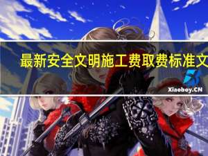 最新安全文明施工费取费标准文件（最新安全文明施工费取费标准）