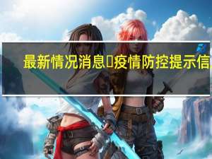 最新情况消息 ​疫情防控提示信息