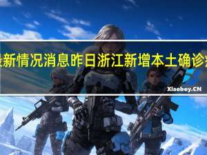 最新情况消息 昨日浙江新增本土确诊病例4例，其中宁波3例
