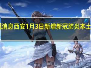 最新情况消息 西安1月3日新增新冠肺炎本土确诊病例95例