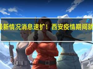 最新情况消息 速扩！西安疫情期间就医指南