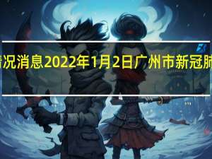 最新情况消息 2022年1月2日广州市新冠肺炎疫情情况