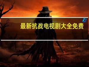最新抗战电视剧大全免费（最新抗战电视剧）