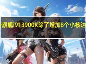 最新旗舰i913900K除了增加8个小核达到24核心