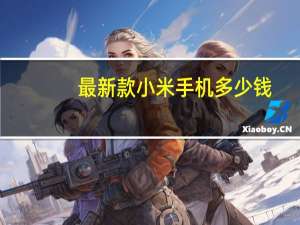 最新款小米手机多少钱（2022及2022年第一波新机）