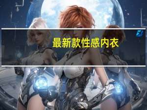 最新款性感内衣（性感内衣秀哪里有 高清图片）