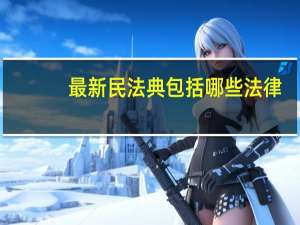 最新民法典包括哪些法律（民法典包括哪些法律）