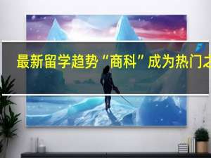 最新留学趋势“商科”成为热门之选