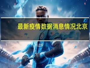 最新疫情数据消息情况 北京：当感染者占比较大时 可以班级或年级为单位实施线上教学