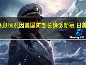 最新疫情数据消息情况 因美国防部长确诊新冠 日美韩三国防长会谈取消