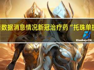 最新疫情数据消息情况 新冠治疗药“托珠单抗”短缺在缓解，国内两款生物类似药获批上市