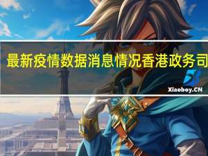 最新疫情数据消息情况 香港政务司司长：赴内地免核酸过关有待中央政府批准