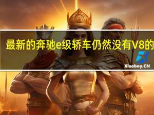 最新的奔驰e级轿车仍然没有V8的动力