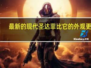 最新的现代圣达菲比它的外观更新