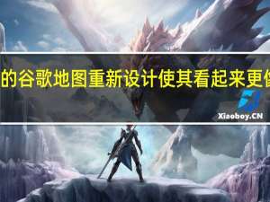 最新的谷歌地图重新设计使其看起来更像苹果地图