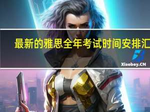 最新的雅思全年考试时间安排汇总