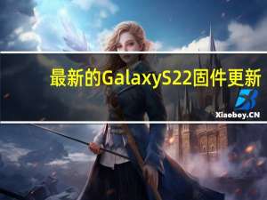 最新的 Galaxy S22 固件更新