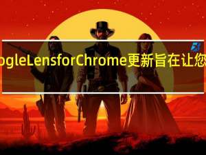 最新的 Google Lens for Chrome 更新旨在让您保持专注和高效