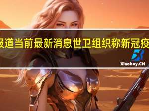最新相关消息内容报道 当前最新消息 世卫组织称新冠疫情结束在望 胜利就在眼前