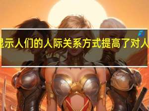 最新研究显示 人们的人际关系方式提高了对人工智能的信任度