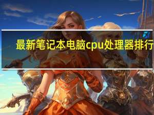 最新笔记本电脑cpu处理器排行榜（最新笔记本电脑）
