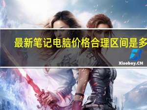 最新笔记电脑价格合理区间是多少