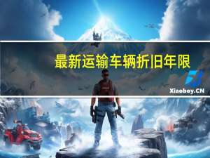 最新运输车辆折旧年限（运输车辆折旧年限的最新规定）