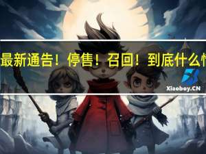 最新通告！停售！召回！ 到底什么情况嘞