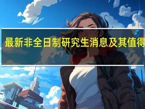 最新非全日制研究生消息及其值得报考