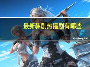 最新韩剧热播剧有哪些（最新韩剧 热播）
