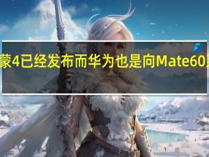 最新鸿蒙4已经发布而华为也是向Mate60系用户推送中